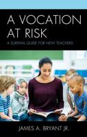 A Vocation at Risk: A Survival Guide for New Teachers