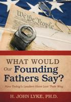 What Would Our Founding Fathers Say?: How Today's Leaders Have Lost Their Way