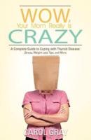 Wow, Your Mom Really Is Crazy: A Complete Guide to Coping with Thyroid Disease: Stress, Weight Loss Tips, and More