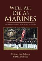 We'll All Die as Marines: One Marine's Journey from Private to Colonel