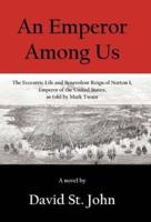 An Emperor Among Us: The Eccentric Life and Benevolent Reign of Norton I, Emperor of the United States, as Told by Mark Twain