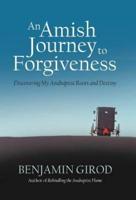 An Amish Journey to Forgiveness: Discovering My Anabaptist Roots and Destiny