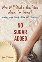 Who Will Make the Pies When I'm Gone?: Living the Dark Side of Cancer (No Sugar Added)