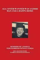 All I Ever Wanted Was a Good Man and a Happy Home: Memoirs of a Woman Who Married Fifteen Times