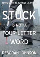 Stuck Is Not a Four-Letter Word: Seven Steps to Getting Un-Stuck