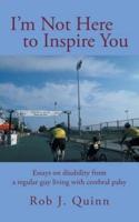 I'm Not Here to Inspire You: Essays on Disability from a Regular Guy Living with Cerebral Palsy