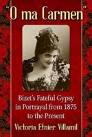 "O ma Carmen": Bizet's Fateful Gypsy in Portrayals from 1875 to the Present