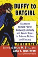 Buffy to Batgirl: Essays on Female Power, Evolving Femininity and Gender Roles in Science Fiction and Fantasy