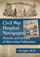 Civil War Hospital Newspapers: Histories and Excerpts of Nine Union Publications