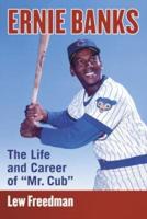 Ernie Banks: The Life and Career of "Mr. Cub"