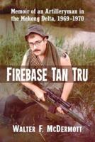 Firebase Tan Tru: Memoir of an Artilleryman in the Mekong Delta, 1969-1970