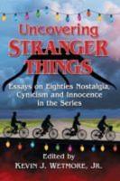 Uncovering Stranger Things: Essays on Eighties Nostalgia, Cynicism and Innocence in the Series
