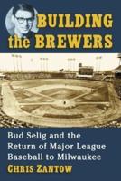 Building the Brewers: Bud Selig and the Return of Major League Baseball to Milwaukee