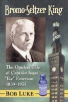 Bromo-Seltzer King: The Opulent Life of Captain Isaac "Ike" Emerson, 1859-1931