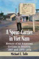 A Spear-Carrier in Viet Nam: Memoir of an American Civilian in Country, 1967 and 1970-1972