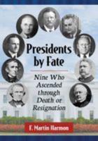 Presidents by Fate: Nine Who Ascended through Death or Resignation