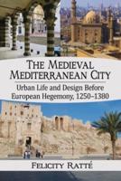 The Medieval Mediterranean City: Urban Life and Design Before European Hegemony, 1250-1380