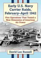 Early U.S. Navy Carrier Raids, February-April 1942: Five Operations That Tested a New Dimension of American Air Power