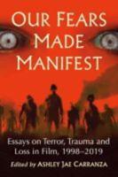 Our Fears Made Manifest: Essays on Terror, Trauma and Loss in Film, 1998-2019