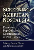 Screening American Nostalgia: Essays on Pop Culture Constructions of Past Times