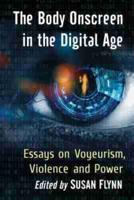 The Body Onscreen in the Digital Age: Essays on Voyeurism, Violence and Power
