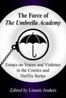 Force of the Umbrella Academy: Essays on Voices and Violence in the Comics and Netflix Series