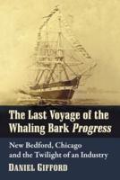 Last Voyage of the Whaling Bark Progress: New Bedford, Chicago and the Twilight of an Industry