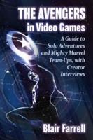 Avengers in Video Games: A Guide to Solo Adventures and Mighty Marvel Team-Ups, with Creator Interviews