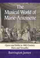 Musical World of Marie-Antoinette: Opera and Ballet in 18th Century Paris and Versailles