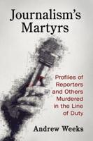 Journalism's Martyrs: Profiles of Reporters and Others Murdered in the Line of Duty