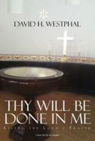 Thy Will Be Done in Me: Living the Lord's Prayer