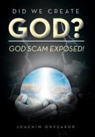 DID WE CREATE GOD?: GOD SCAM EXPOSED!