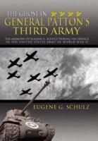 The Ghost in General Patton's Third Army: The Memoirs of Eugene G. Schulz During His Service in the United States Army in World War II