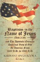 Baptism in the Name of Jesus (Acts 2:38) and The Apostolic Oneness Doctrinal View of God In America From 1600 A.D. to 1900 A.D.: Baptism in the Name of Jesus (Acts 2:38) and The Apostolic Oneness Doctrinal View of God In America From 1600 A.D. to 1900 A.D