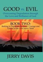 Good vs. Evil...Overcoming Degradation Through the Love and Brilliance of God: Book Two: Seeking to Duplicate the Heart, Courage and Genius of the Lor
