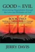 Good vs. Evil...Overcoming Degradation Through the Love and Brilliance of God: Book Two: Seeking to Duplicate the Heart, Courage and Genius of the Lor