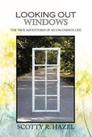 Looking Out Windows: The True Adventures of an Uncommon Life