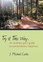 Try It This Way...: An Ordinary Guy's Guide to Extraordinary Happiness