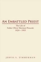 An Embattled Priest: The Life of Father Oliver Sherman Prescott: 1824 - 1903