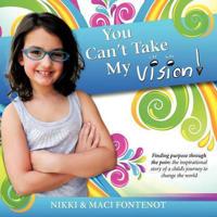 You Can't Take My Vision!: Finding Purpose Through the Pain: A Child's Journey to Change the World