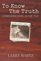 To Know the Truth: A Newspaper Novel of the '50s