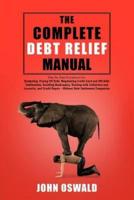 The Complete Debt Relief Manual: Step-By-Step Procedures for: Budgeting, Paying Off Debt, Negotiating Credit Card and IRS Debt Settlements, Avoiding Bankruptcy, Dealing with Collectors and Lawsuits, and Credit Repair - Without Debt Settlement Companies