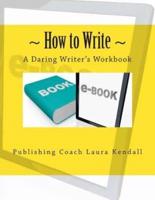 How to Write - A Daring Writer's Workbook