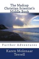 The Madcap Christian Scientist's Middle Book: Further Adventures in Christian Science