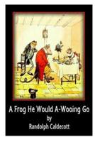 A Frog He Would A-Wooing Go