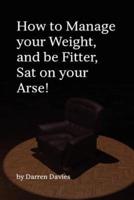 How to Manage Your Weight, and Be Fitter, Sat on Your Arse!