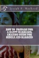 How to Prepare for a Happy Marriage; Amazing Guide for Single and Married