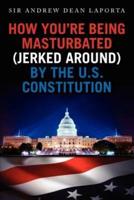 How You're Being Masturbated (Jerked Around) by the U.S. Constitution