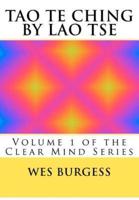 The Tao Te Ching by Lao Tse: Traditional Taoist Wisdom to Enlighten Everyone. Volume 1 of the Clear Mind Series