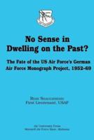 No Sense in Dwelling on the Past? The Fate of the US Air Force's German Air Force Monograph Project, 1952-69